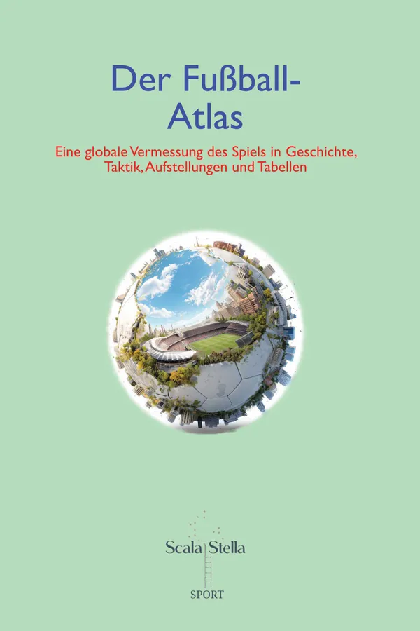 Der Fußball-Atlas – Eine globale Vermessung des Spiels in Geschichte, Taktik, Aufstellungen und Tabellen